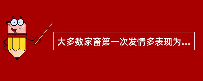 大多数家畜第一次发情多表现为安静发情。