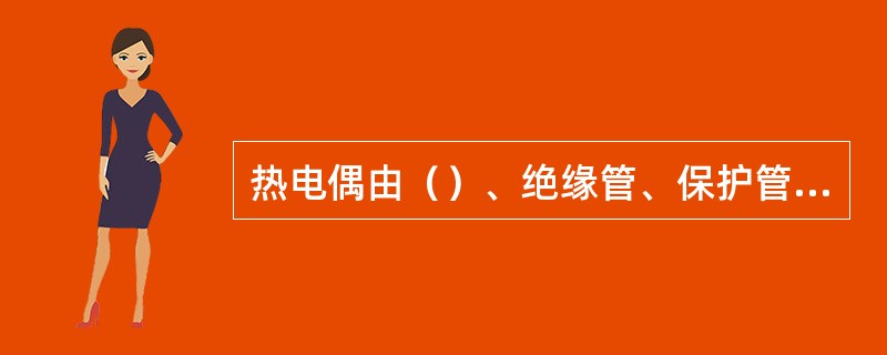 热电偶由（）、绝缘管、保护管、接线盒和（）导线组成。