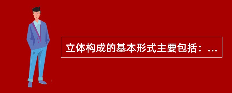 立体构成的基本形式主要包括：半立体构成和（）。