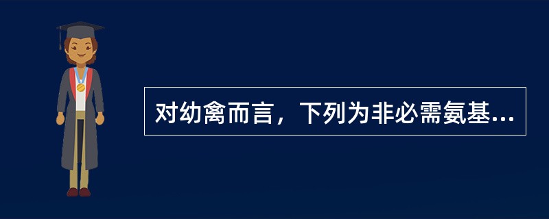 对幼禽而言，下列为非必需氨基酸的是（）.