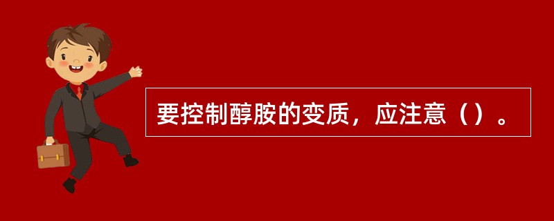 要控制醇胺的变质，应注意（）。