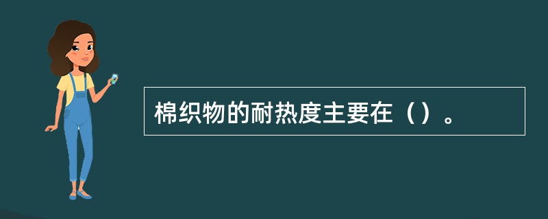 棉织物的耐热度主要在（）。