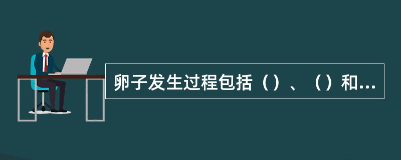 卵子发生过程包括（）、（）和（）等三个阶段。