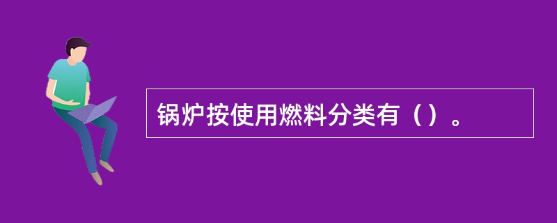 锅炉按使用燃料分类有（）。