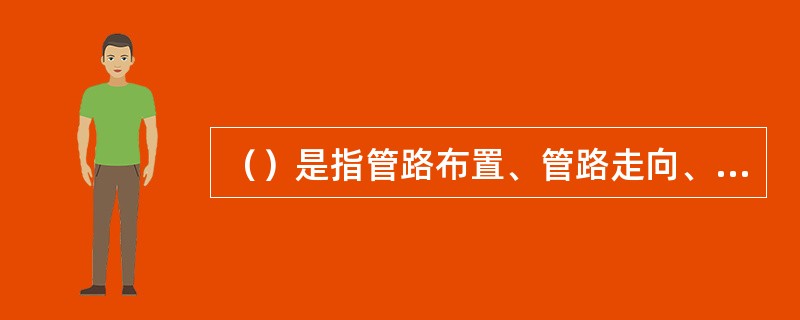 （）是指管路布置、管路走向、管路坡度的确定、管件配置及管径确定。