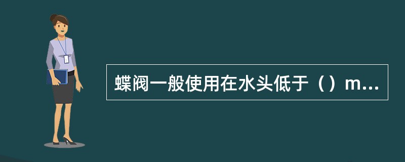 蝶阀一般使用在水头低于（）m的引水管道上。