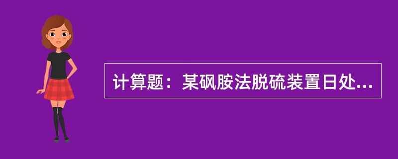 计算题：某砜胺法脱硫装置日处理含H2S5%（体积分数），CO22%（体积分数）的