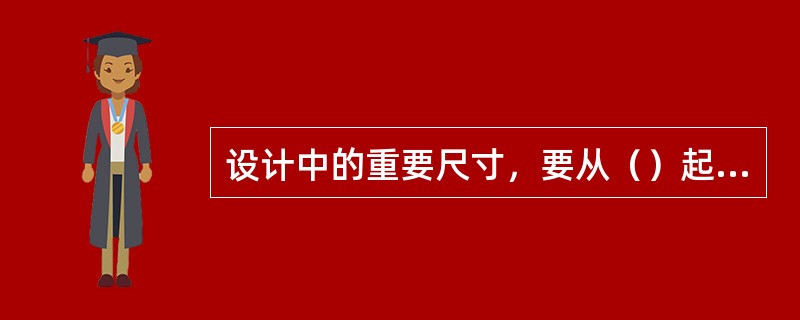 设计中的重要尺寸，要从（）起单独直接标出。