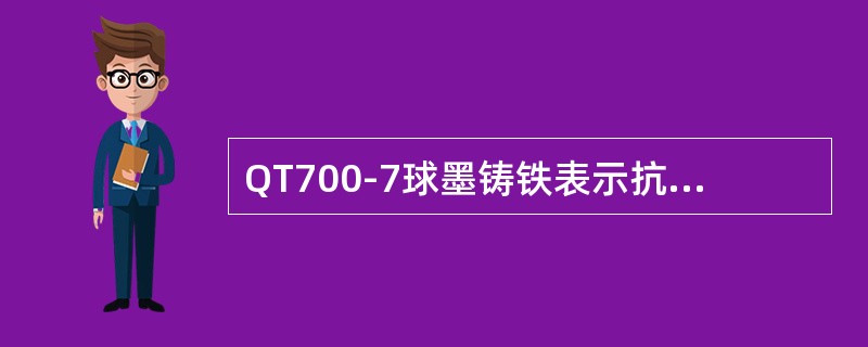 QT700-7球墨铸铁表示抗拉强度为700MPα，冲击韧度αK为7J/C㎡。