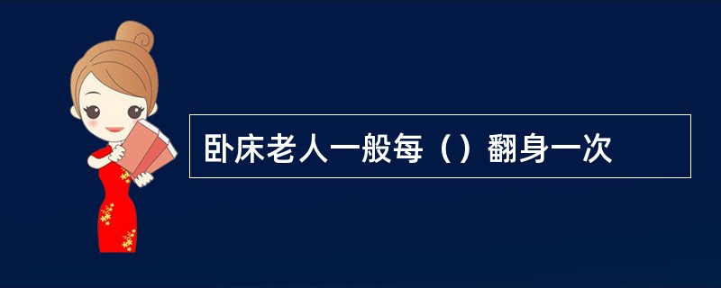 卧床老人一般每（）翻身一次