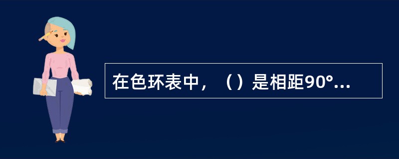 在色环表中，（）是相距90°左右的色彩对比，是介于色相对比强、弱之间的中等差别的