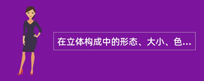 在立体构成中的形态、大小、色彩、肌理等，都被称为（）。