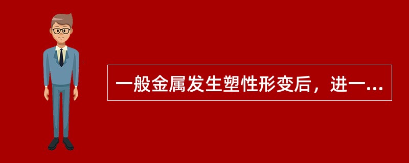 一般金属发生塑性形变后，进一步塑性形变需要更大的应力，这种现象称为（）。