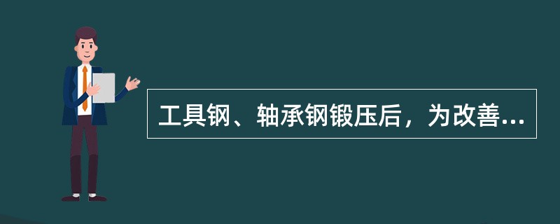 工具钢、轴承钢锻压后，为改善其切削性能和最终热处理性能，常需进行（）。