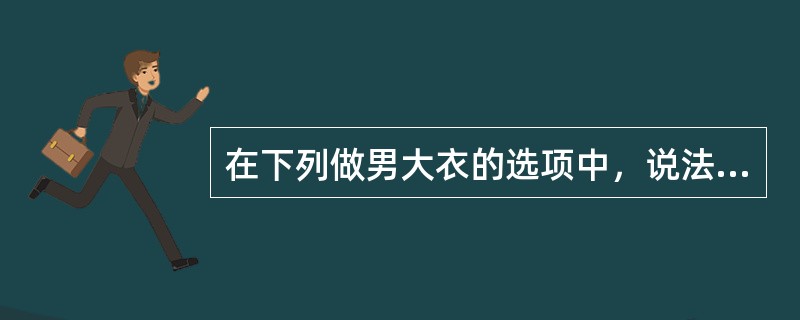 在下列做男大衣的选项中，说法错误的是（）。