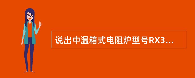 说出中温箱式电阻炉型号RX3-15-9中字母和数字的含义。