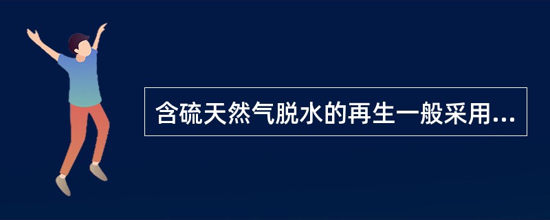 含硫天然气脱水的再生一般采用（）再生。