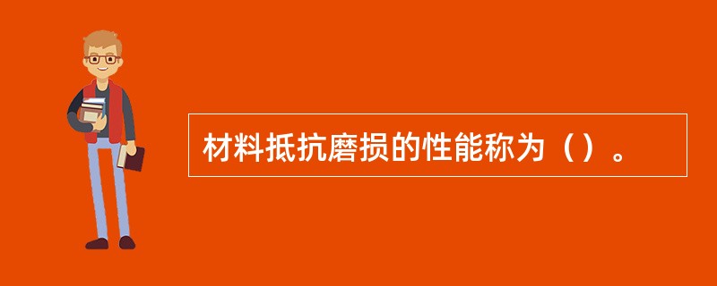 材料抵抗磨损的性能称为（）。