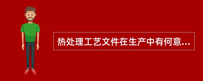 热处理工艺文件在生产中有何意义？