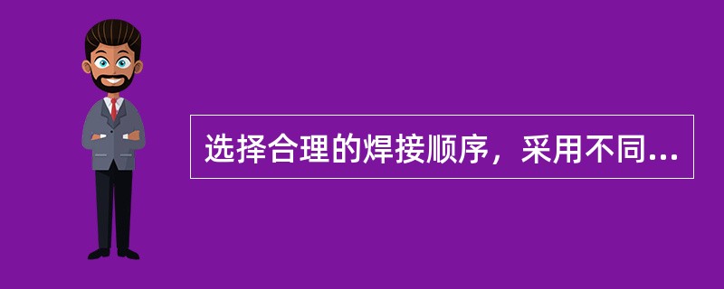 选择合理的焊接顺序，采用不同的焊接方向和顺序，焊前将焊件反变形或把焊件刚性固定，