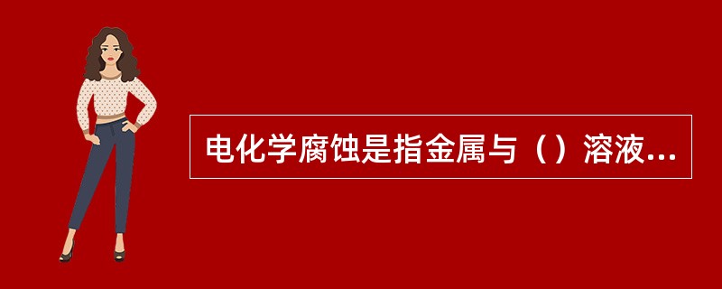 电化学腐蚀是指金属与（）溶液构成（）而引起的腐蚀。