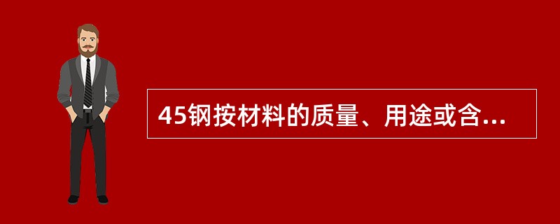 45钢按材料的质量、用途或含碳量各属于什么钢？