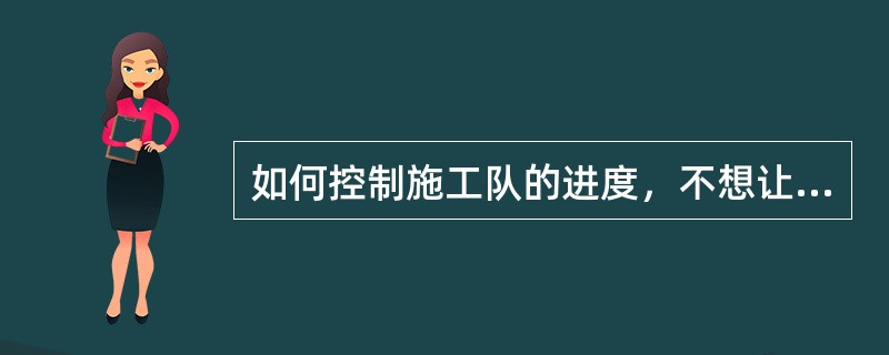 如何控制施工队的进度，不想让他们待工，又不能让他们干得太快