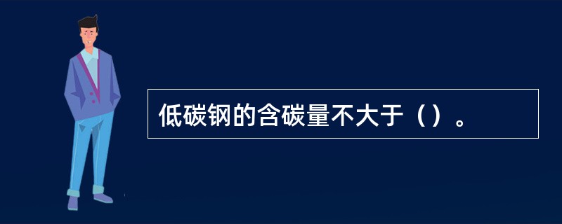 低碳钢的含碳量不大于（）。