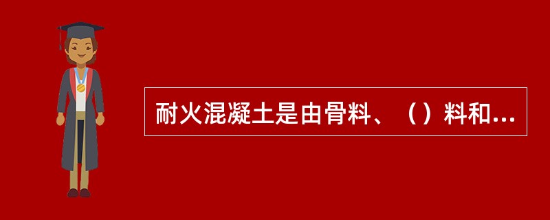 耐火混凝土是由骨料、（）料和（）料组成。