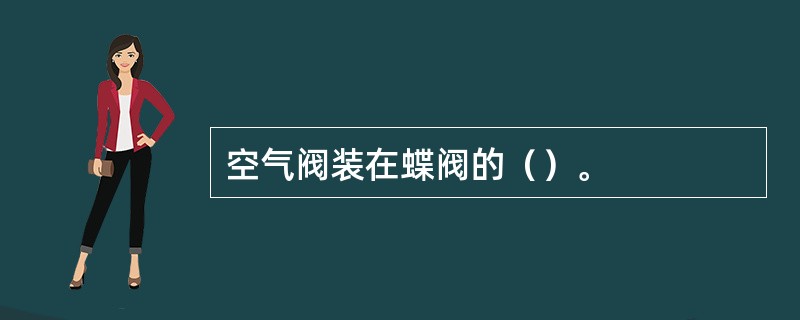 空气阀装在蝶阀的（）。