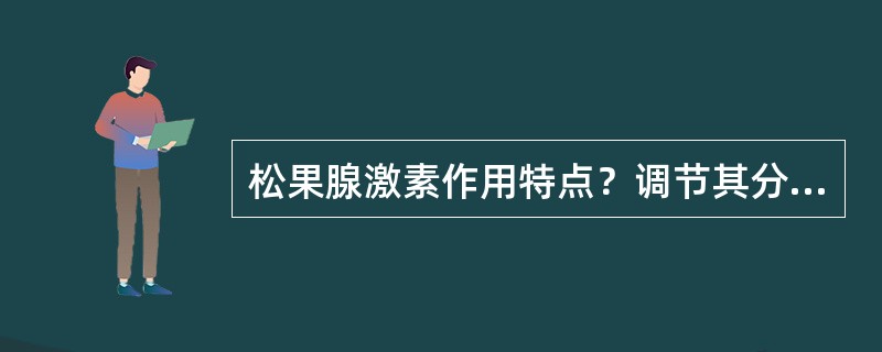 松果腺激素作用特点？调节其分泌的主要因素是什么？