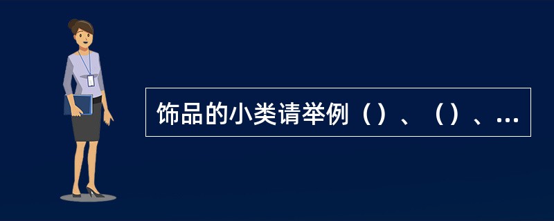 饰品的小类请举例（）、（）、（）等。