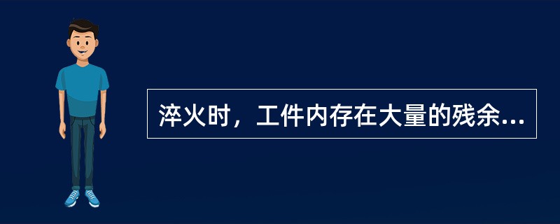 淬火时，工件内存在大量的残余应力，会引起工件（）。