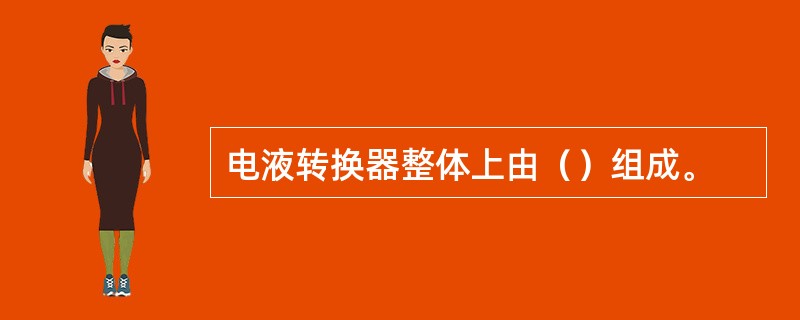 电液转换器整体上由（）组成。