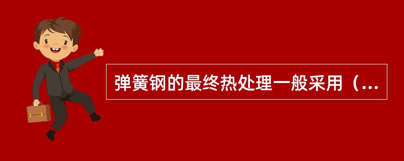 弹簧钢的最终热处理一般采用（）。