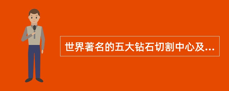 世界著名的五大钻石切割中心及其特点：（）。