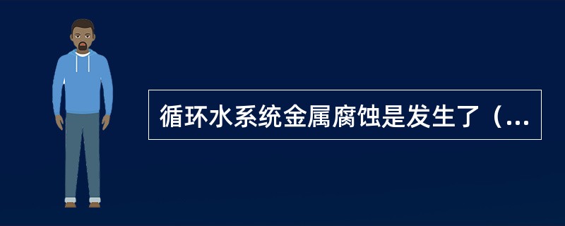 循环水系统金属腐蚀是发生了（）。