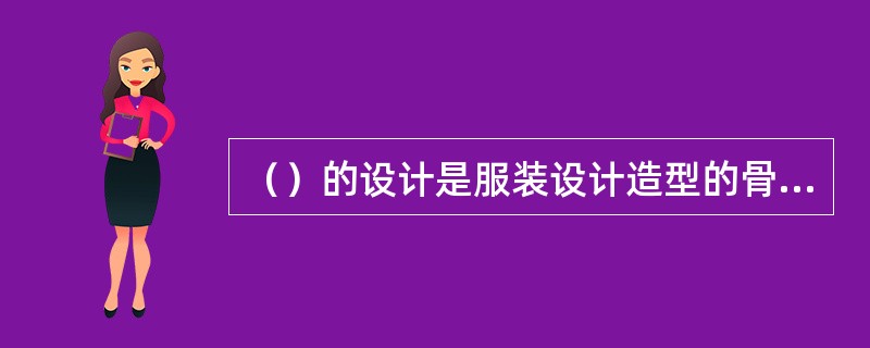 （）的设计是服装设计造型的骨架。