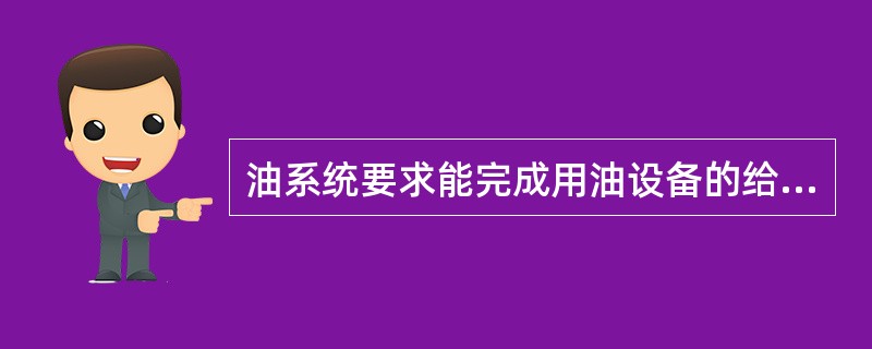 油系统要求能完成用油设备的给油、排油及对油进行净化处理等工作。