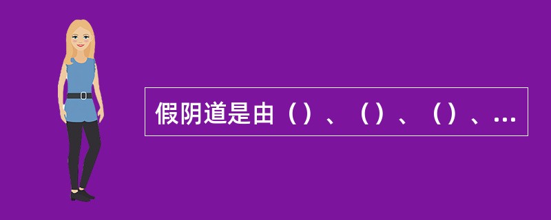 假阴道是由（）、（）、（）、（）。、在评判精子的活率和密度时，显微镜的载物台应绝