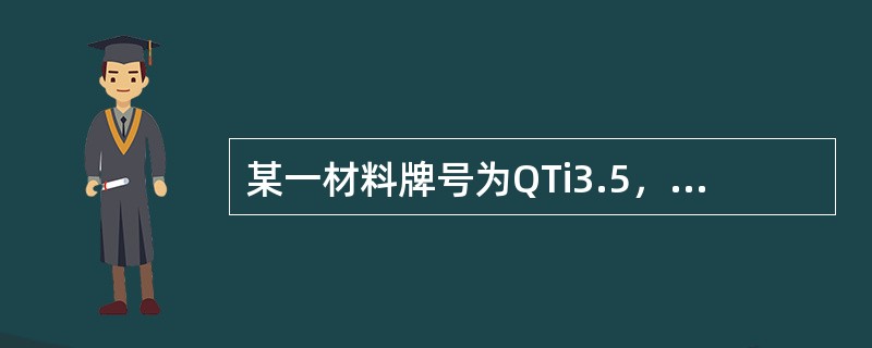 某一材料牌号为QTi3.5，它是（）。