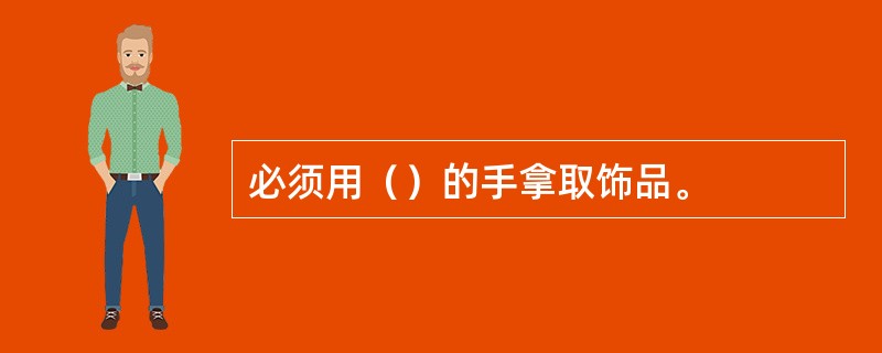 必须用（）的手拿取饰品。