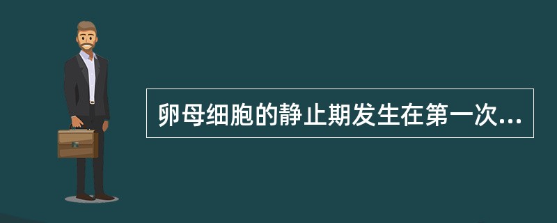 卵母细胞的静止期发生在第一次成熟分裂（）中的（）。