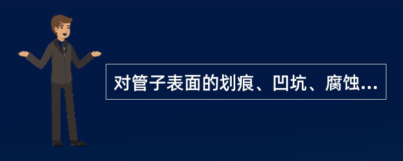 对管子表面的划痕、凹坑、腐蚀等局部缺陷应做鉴定，经处理后的管壁厚度可小于直管计算