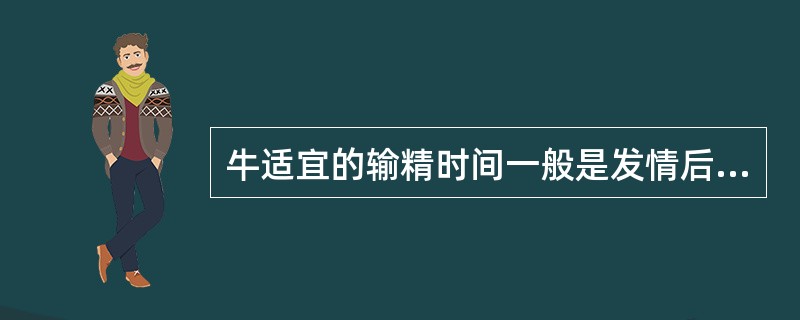 牛适宜的输精时间一般是发情后的10-24h。（）