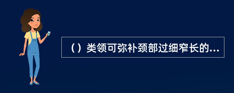 （）类领可弥补颈部过细窄长的缺陷。