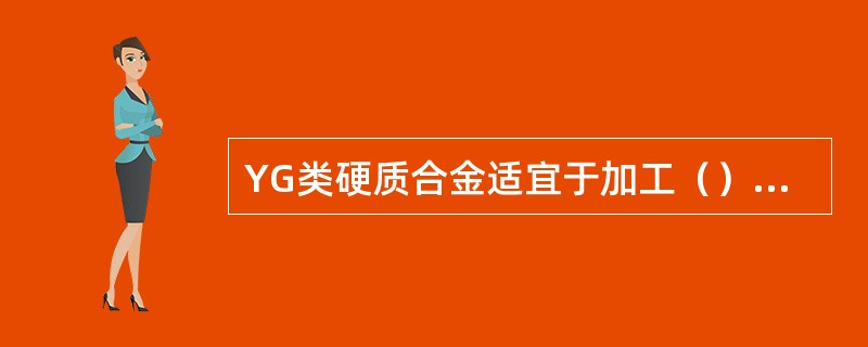 YG类硬质合金适宜于加工（）材料，YG3与YG8相比，YG3的（）低而（）性好，