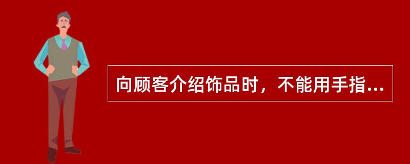 向顾客介绍饰品时，不能用手指指，要用（“”）的手势。