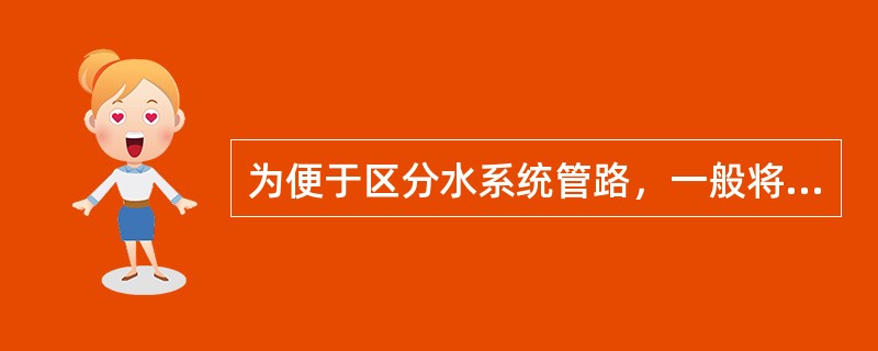为便于区分水系统管路，一般将冷却水管路涂为天蓝色，润滑水管路涂为深绿色，消防水管