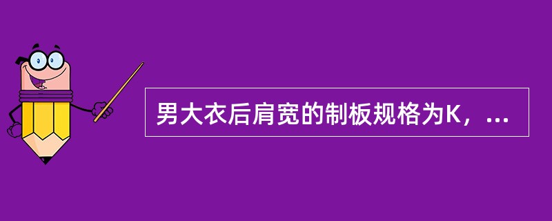 男大衣后肩宽的制板规格为K，则后宽的制板基本计算方法是（）。